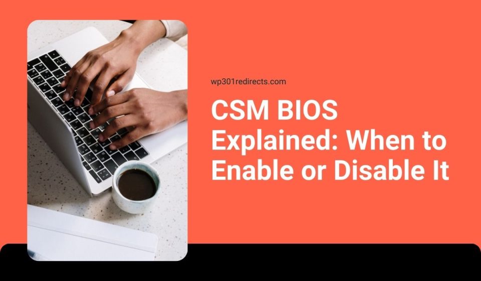 CSM BIOS Explained: When to Enable or Disable It