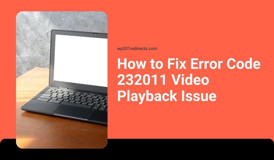 How to Fix Error Code 232011 Video Playback Issue
